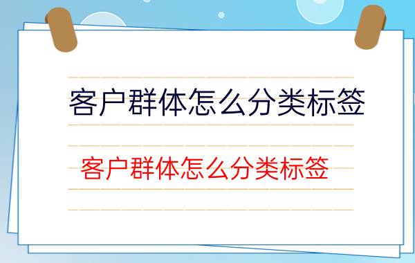 客户群体怎么分类标签 客户群体怎么分类标签？